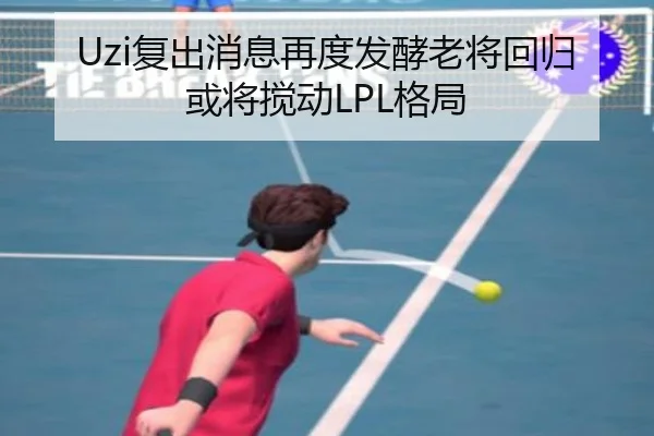 Uzi复出消息再度发酵老将回归或将搅动LPL格局 - Bandao